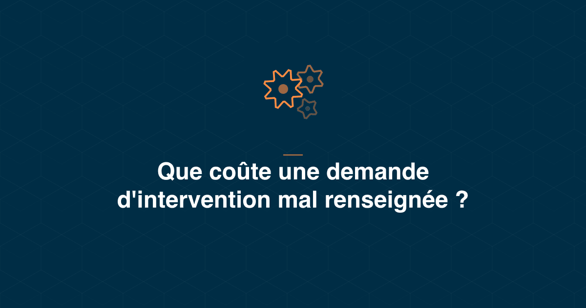 Demande d'intervention mal renseignée : ce qu'elle coûte et comment structurer le signalement