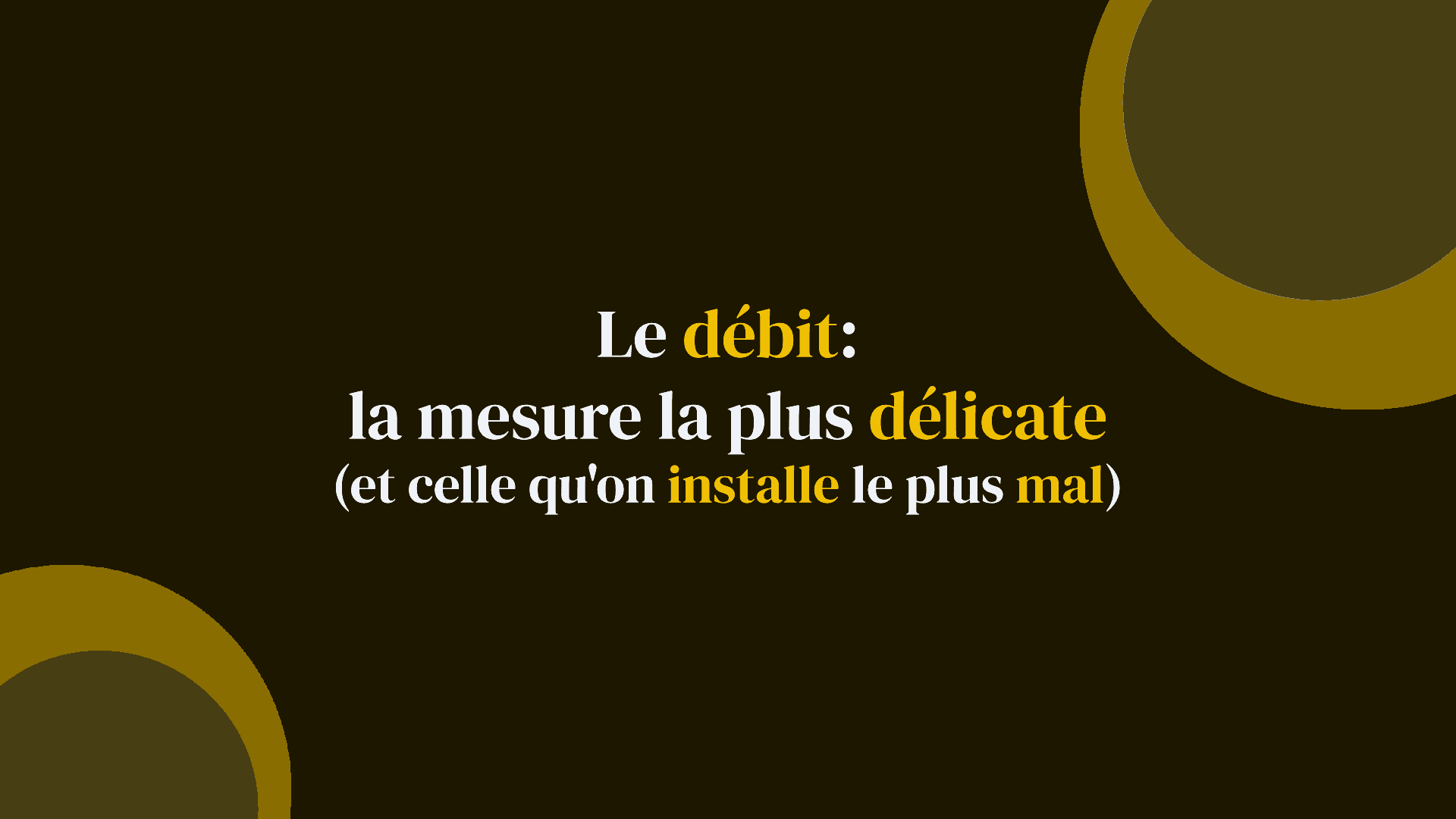 Le débit : la mesure la plus délicate (et celle qu'on installe le plus mal)