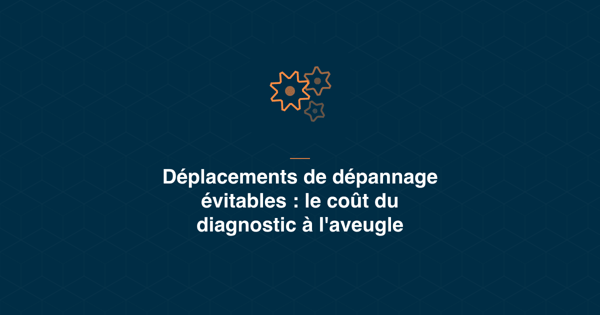 Déplacements de dépannage évitables : ce que coûte le diagnostic à l'aveugle