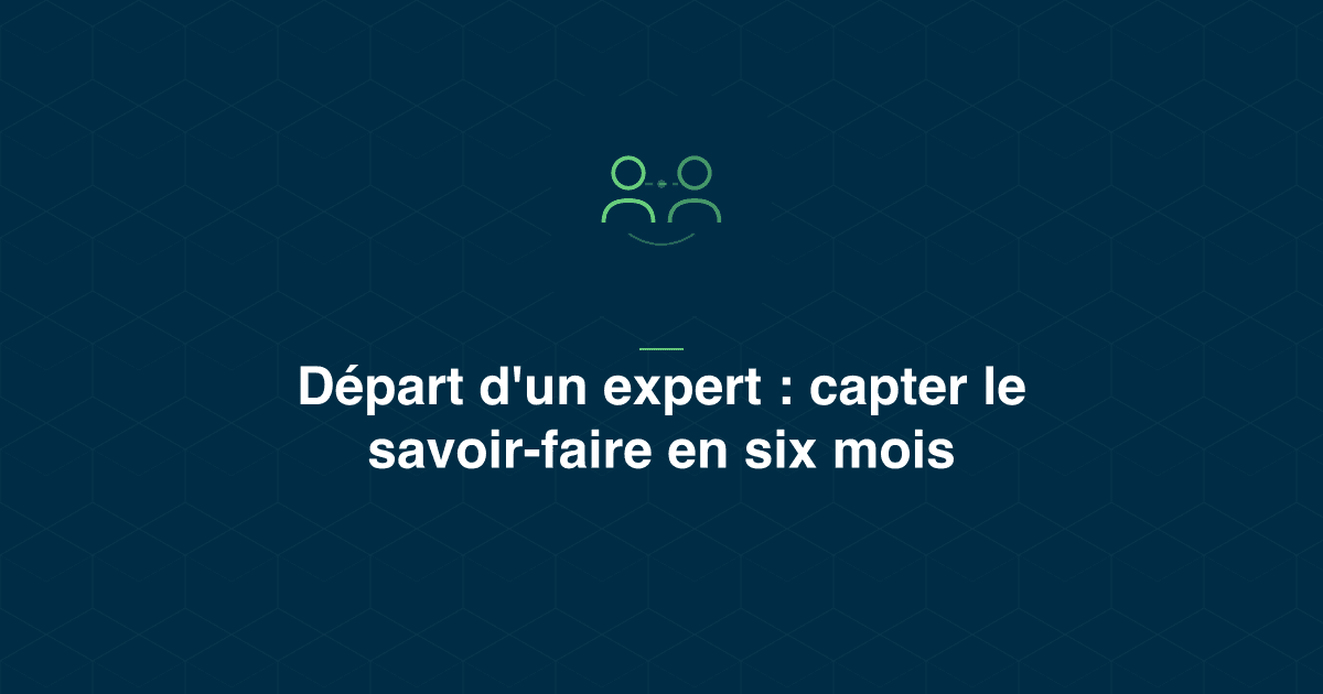 Départ en retraite d'un expert maintenance : méthode de captation du savoir-faire sur les six derniers mois
