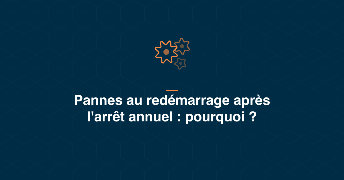 Pannes au redémarrage après l'arrêt annuel : ce que l'arrêt change sur la machine et comment en garder la trace