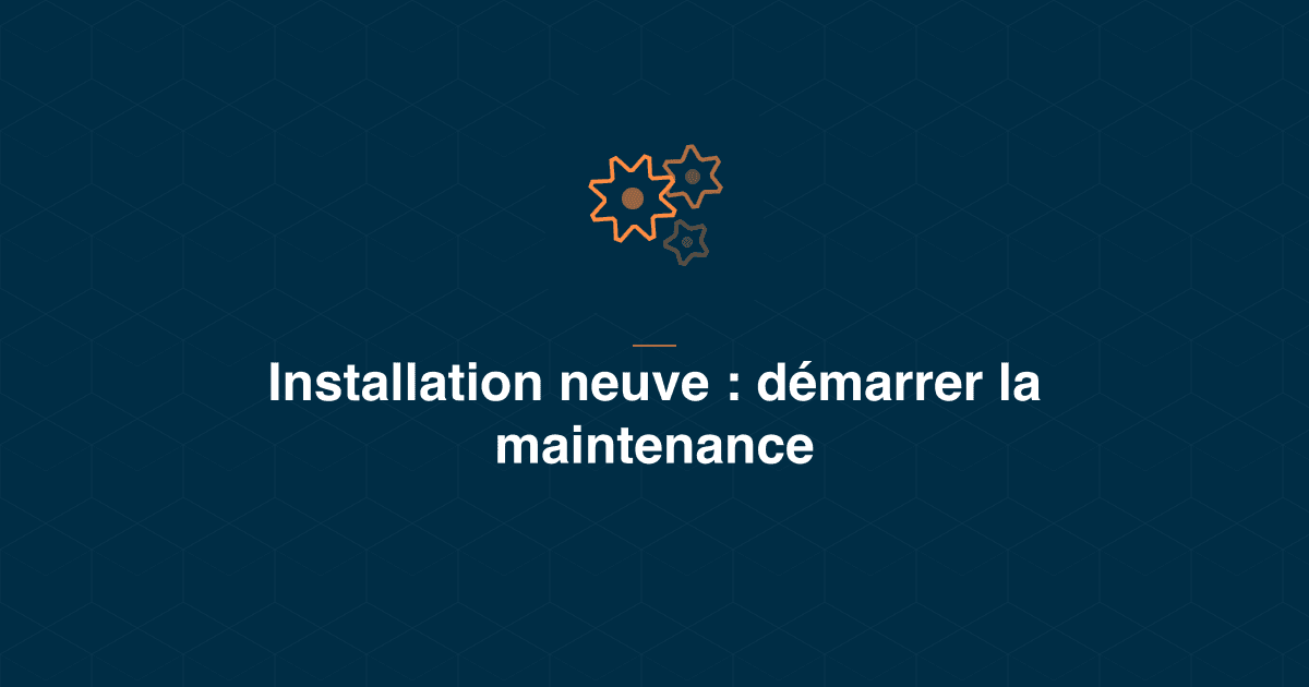 Installation neuve sans historique : démarrer la maintenance quand la mémoire terrain repart de zéro
