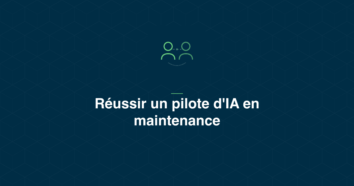 Pilote d'IA en maintenance : les conditions terrain qui décident du résultat