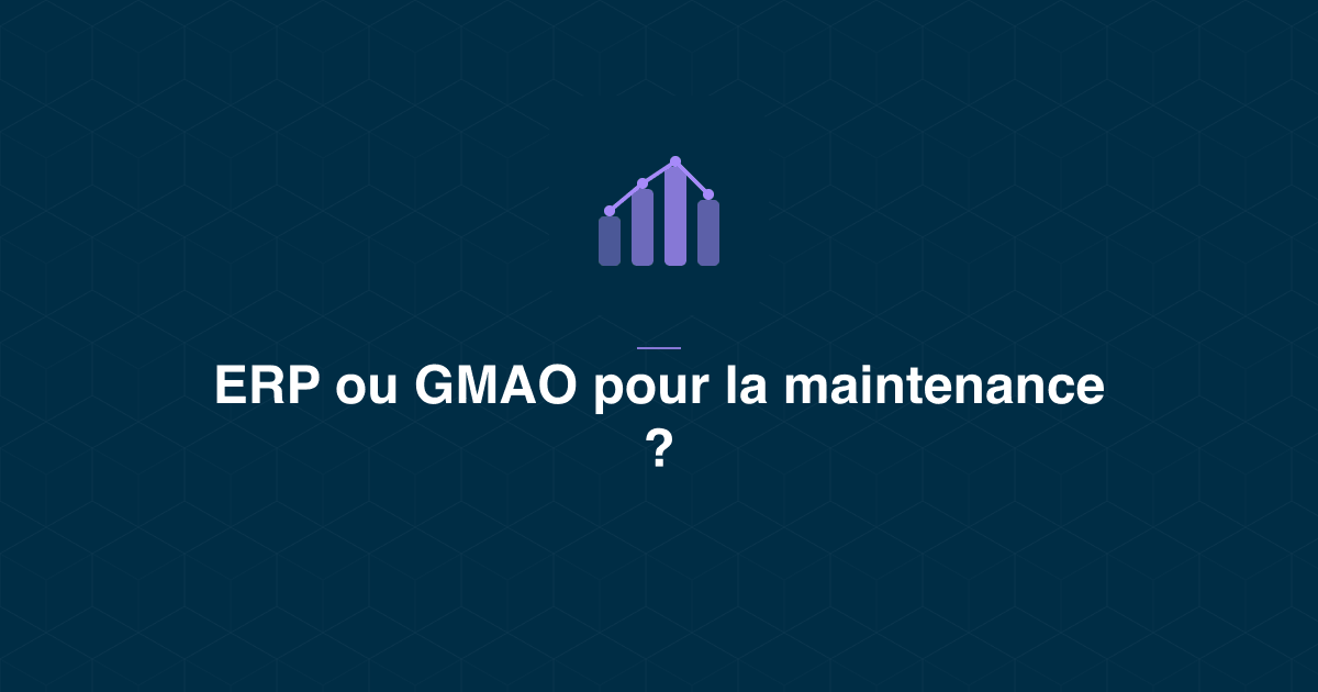 ERP ou GMAO pour la maintenance : différences, complémentarité et couplage