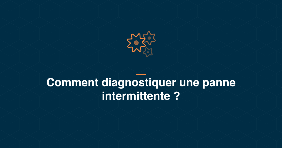 Panne intermittente : la méthode pour capturer un défaut qui disparaît quand le technicien arrive